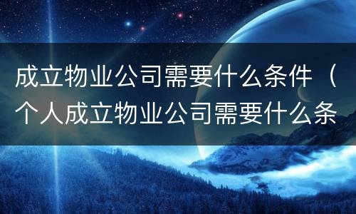 成立物业公司需要什么条件（个人成立物业公司需要什么条件）