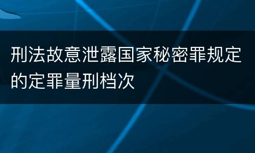 刑法故意泄露国家秘密罪规定的定罪量刑档次