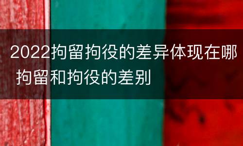 2022拘留拘役的差异体现在哪 拘留和拘役的差别