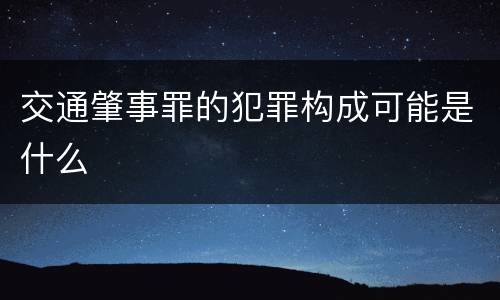 交通肇事罪的犯罪构成可能是什么