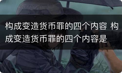 构成变造货币罪的四个内容 构成变造货币罪的四个内容是
