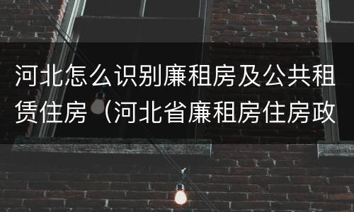 河北怎么识别廉租房及公共租赁住房（河北省廉租房住房政策）