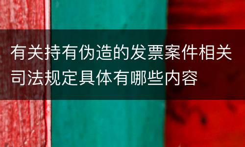 有关持有伪造的发票案件相关司法规定具体有哪些内容