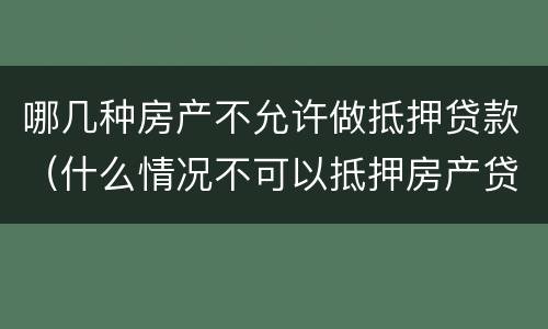 哪几种房产不允许做抵押贷款(什么情况不可以抵押房产贷款)