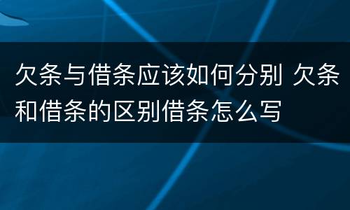 欠条与借条应该如何分别 欠条和借条的区别借条怎么写