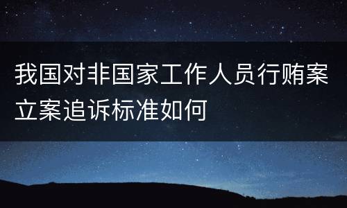 我国对非国家工作人员行贿案立案追诉标准如何