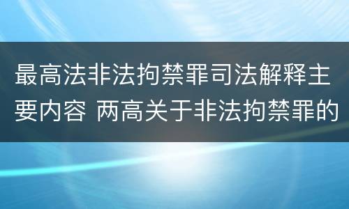 最高法非法拘禁罪司法解释主要内容 两高关于非法拘禁罪的司法解释