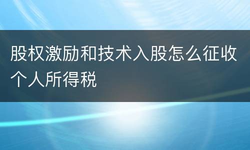 股权激励和技术入股怎么征收个人所得税