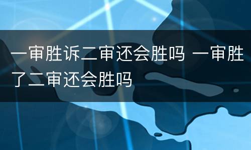 一审胜诉二审还会胜吗 一审胜了二审还会胜吗