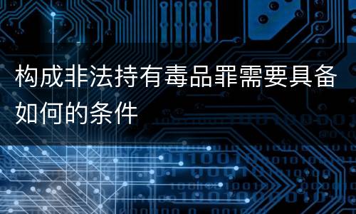 构成非法持有毒品罪需要具备如何的条件