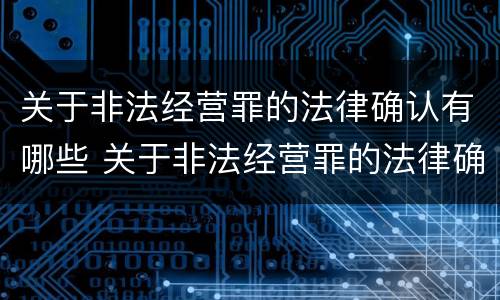 关于非法经营罪的法律确认有哪些 关于非法经营罪的法律确认有哪些规定