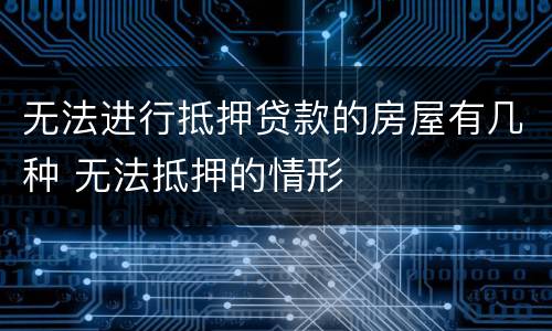 无法进行抵押贷款的房屋有几种 无法抵押的情形