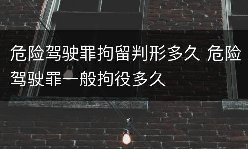 危险驾驶罪拘留判形多久 危险驾驶罪一般拘役多久