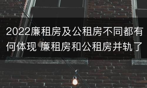 2022廉租房及公租房不同都有何体现 廉租房和公租房并轨了吗
