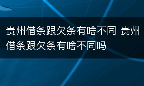 贵州借条跟欠条有啥不同 贵州借条跟欠条有啥不同吗