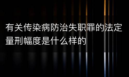 有关传染病防治失职罪的法定量刑幅度是什么样的