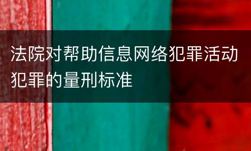 法院对帮助信息网络犯罪活动犯罪的量刑标准