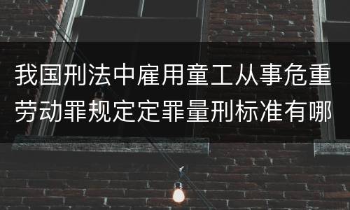 我国刑法中雇用童工从事危重劳动罪规定定罪量刑标准有哪些