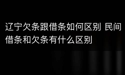 辽宁欠条跟借条如何区别 民间借条和欠条有什么区别