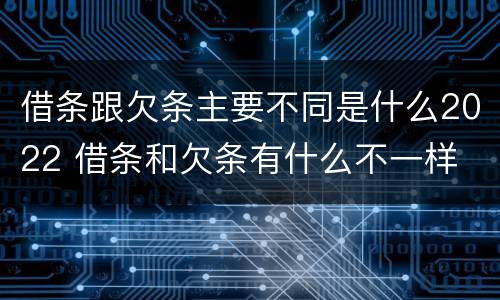 借条跟欠条主要不同是什么2022 借条和欠条有什么不一样