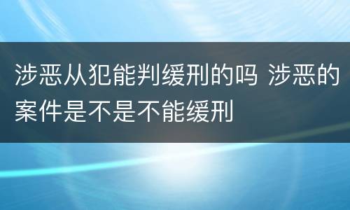 涉恶从犯能判缓刑的吗 涉恶的案件是不是不能缓刑
