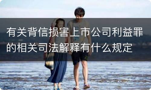 有关背信损害上市公司利益罪的相关司法解释有什么规定