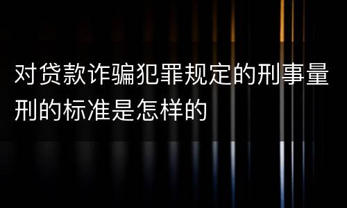 对贷款诈骗犯罪规定的刑事量刑的标准是怎样的