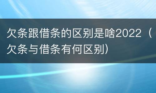 欠条跟借条的区别是啥2022（欠条与借条有何区别）