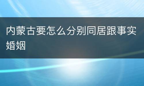 内蒙古要怎么分别同居跟事实婚姻