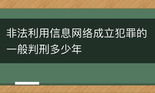 非法利用信息网络成立犯罪的一般判刑多少年
