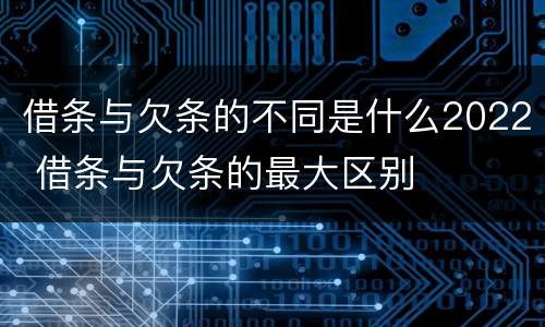 借条与欠条的不同是什么2022 借条与欠条的最大区别