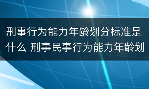 刑事行为能力年龄划分标准是什么 刑事民事行为能力年龄划分