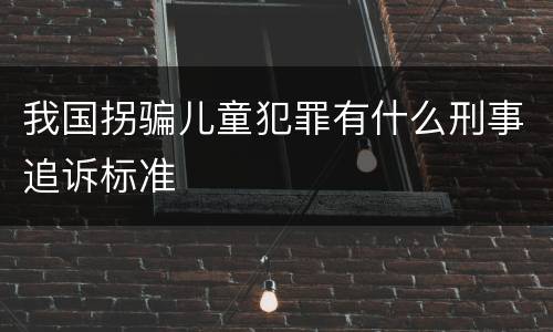 我国拐骗儿童犯罪有什么刑事追诉标准