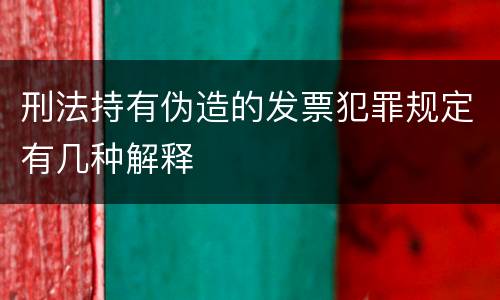 刑法持有伪造的发票犯罪规定有几种解释