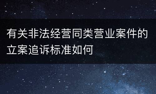 有关非法经营同类营业案件的立案追诉标准如何