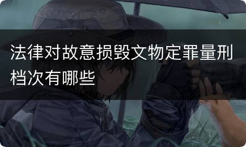法律对故意损毁文物定罪量刑档次有哪些