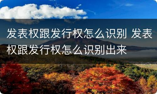 发表权跟发行权怎么识别 发表权跟发行权怎么识别出来