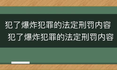 犯了爆炸犯罪的法定刑罚内容 犯了爆炸犯罪的法定刑罚内容包括
