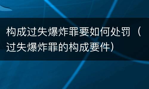 构成过失爆炸罪要如何处罚（过失爆炸罪的构成要件）
