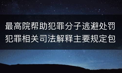 最高院帮助犯罪分子逃避处罚犯罪相关司法解释主要规定包括什么