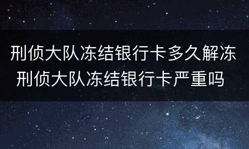 刑侦大队冻结银行卡多久解冻 刑侦大队冻结银行卡严重吗