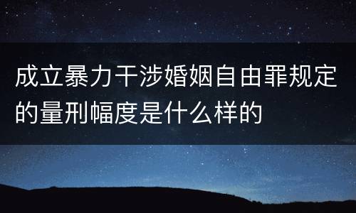 成立暴力干涉婚姻自由罪规定的量刑幅度是什么样的