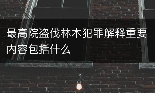 最高院盗伐林木犯罪解释重要内容包括什么