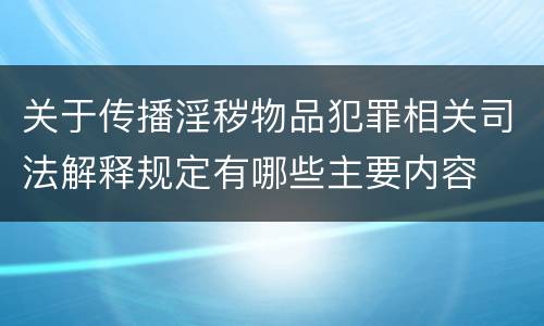 关于传播淫秽物品犯罪相关司法解释规定有哪些主要内容