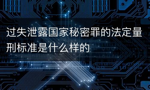 过失泄露国家秘密罪的法定量刑标准是什么样的