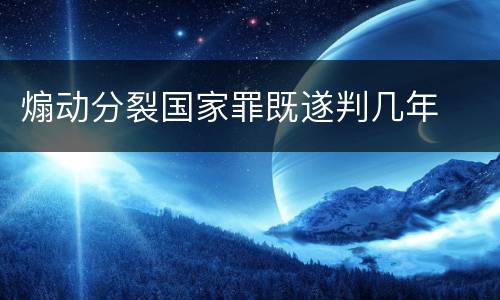 煽动分裂国家罪既遂判几年