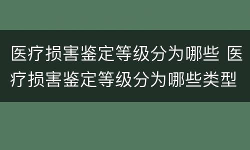 医疗损害鉴定等级分为哪些 医疗损害鉴定等级分为哪些类型
