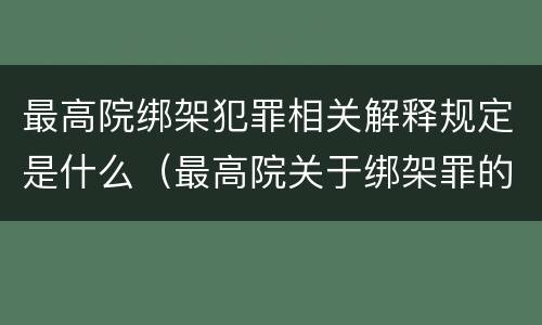 最高院绑架犯罪相关解释规定是什么（最高院关于绑架罪的司法解释）