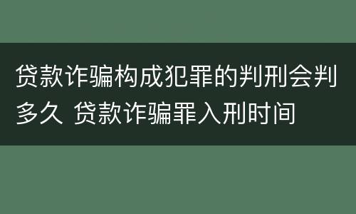 贷款诈骗构成犯罪的判刑会判多久 贷款诈骗罪入刑时间
