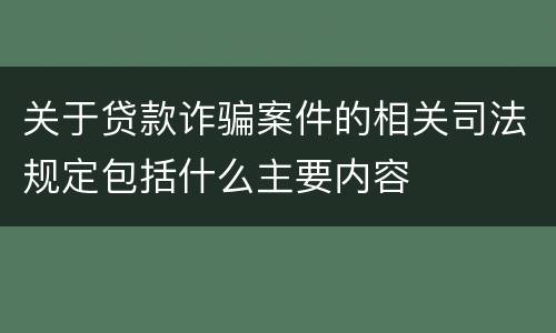 关于贷款诈骗案件的相关司法规定包括什么主要内容